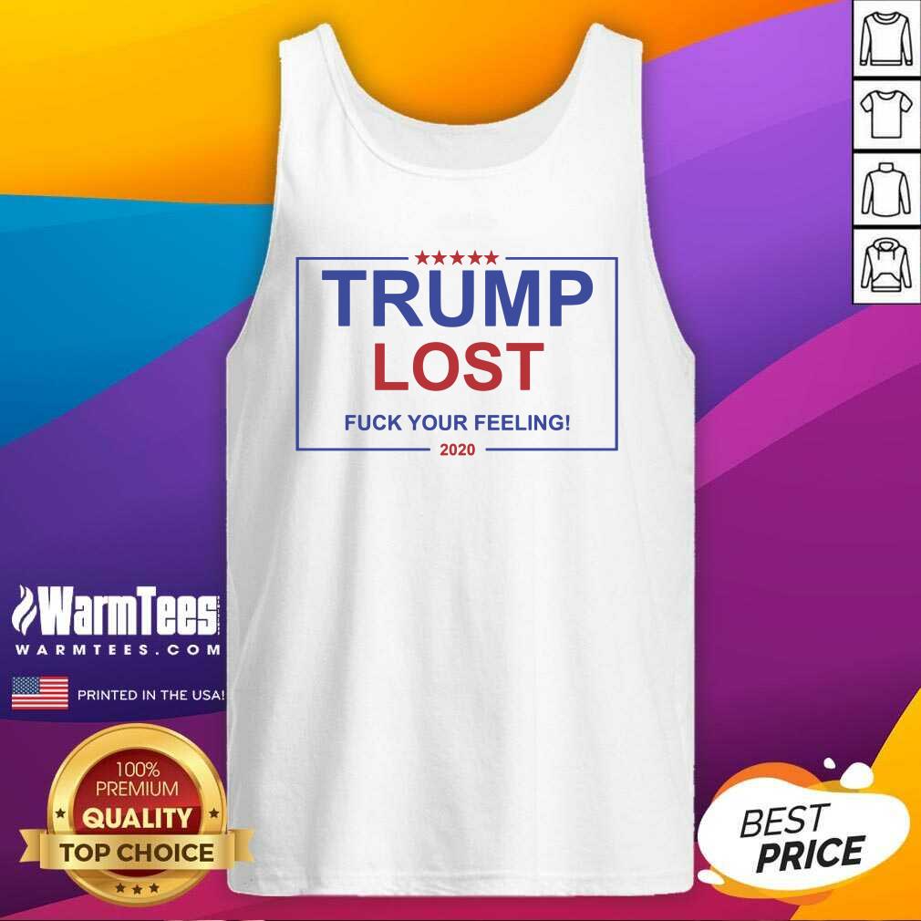 Nice Trump Lost Fuck Your Feelings 2020 Shirt
