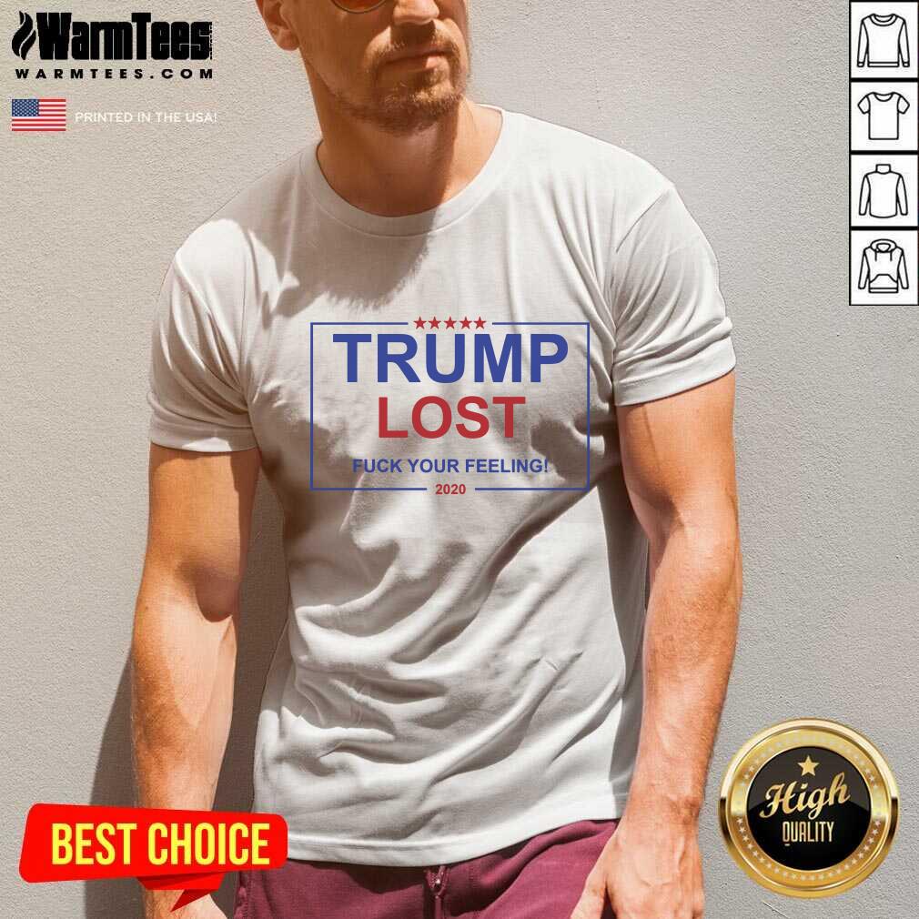 Nice Trump Lost Fuck Your Feelings 2020 Shirt