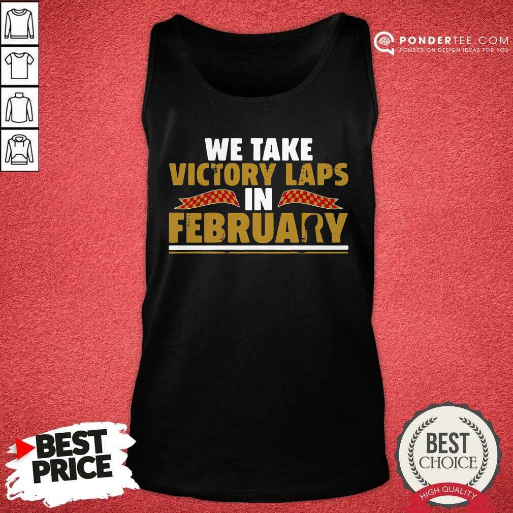 Nice We Take Victory Laps In February Shirt