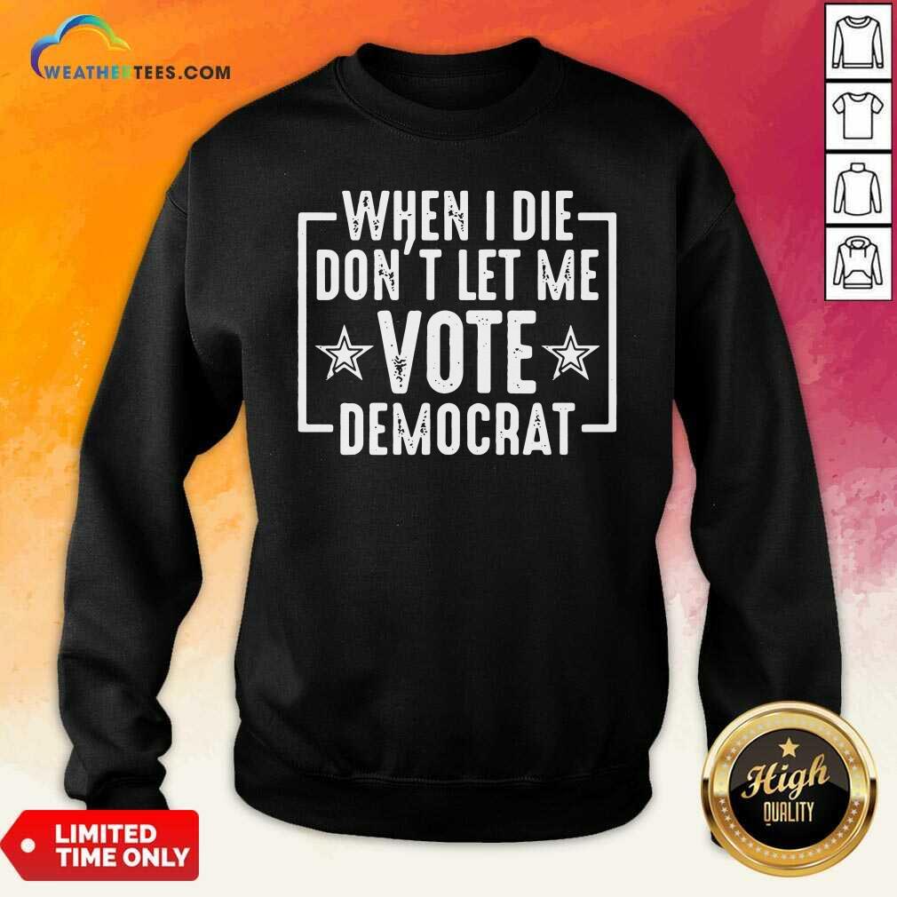 Nice When I Die Dont Let Me Vote Democrat Shirt