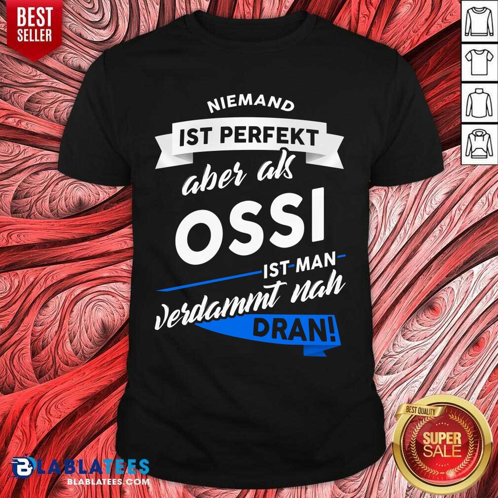 Niemand Ist Perfekt Aber Als Ossi Ist Man Verdammt Nah Dran Shirt