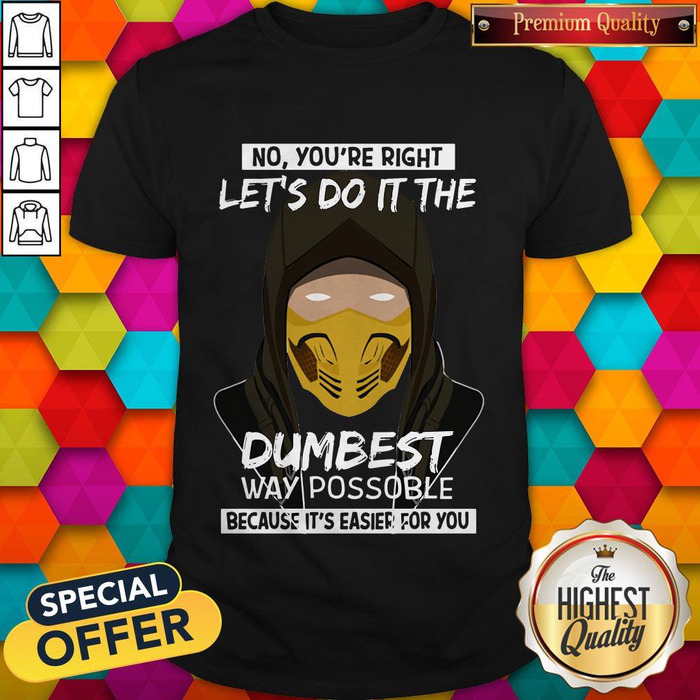 no-youre-right-lets-do-it-the-dumbest-way-possible-because-its-easier-for-you-shirt.jpg