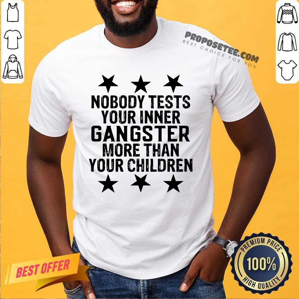 Nobody Tests Your Inner Gangster More Than Your Children Shirt