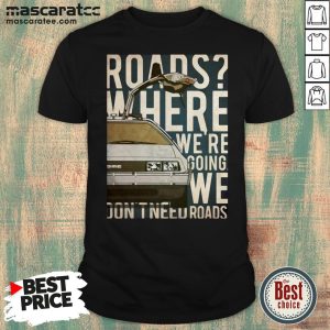 Car Roads Where We Are Going We Dont Need Roads Shirt