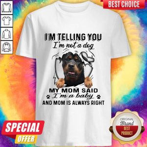 Rottweiler I’m Telling You I’m Not A Dog My Mom Said I’m A Baby And Mom Is Always Right Shirt