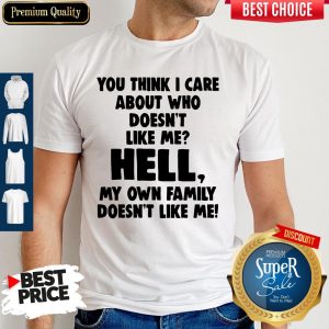 You Think I Care About Who Doesn't Like Me Shirt