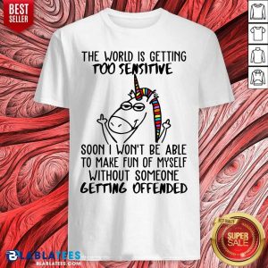 Unicorn In The World Is Getting Too Sensitive Soon I Won’t Be Are To Make Fun Of Myself Without Someone Getting Offended Shirt