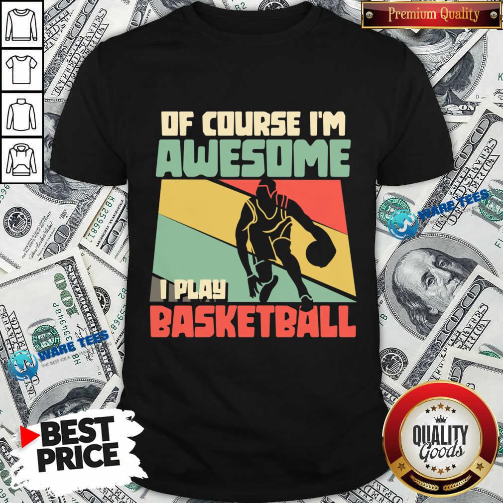 Of Course I'm Awesome I Play Basketball Shirt