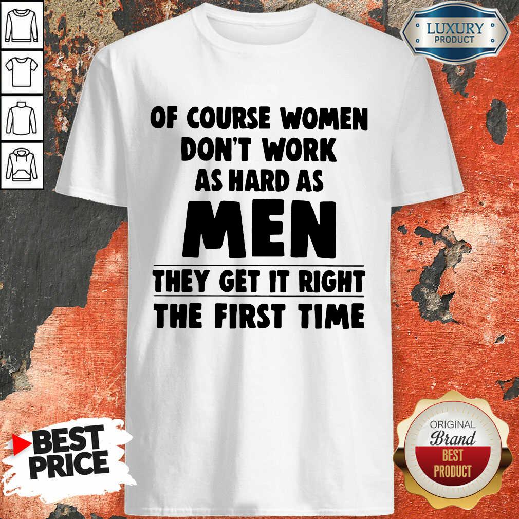 of-course-women-do-not-work-as-hard-as-men-they-get-it-right-the-first-timeshirt.jpg