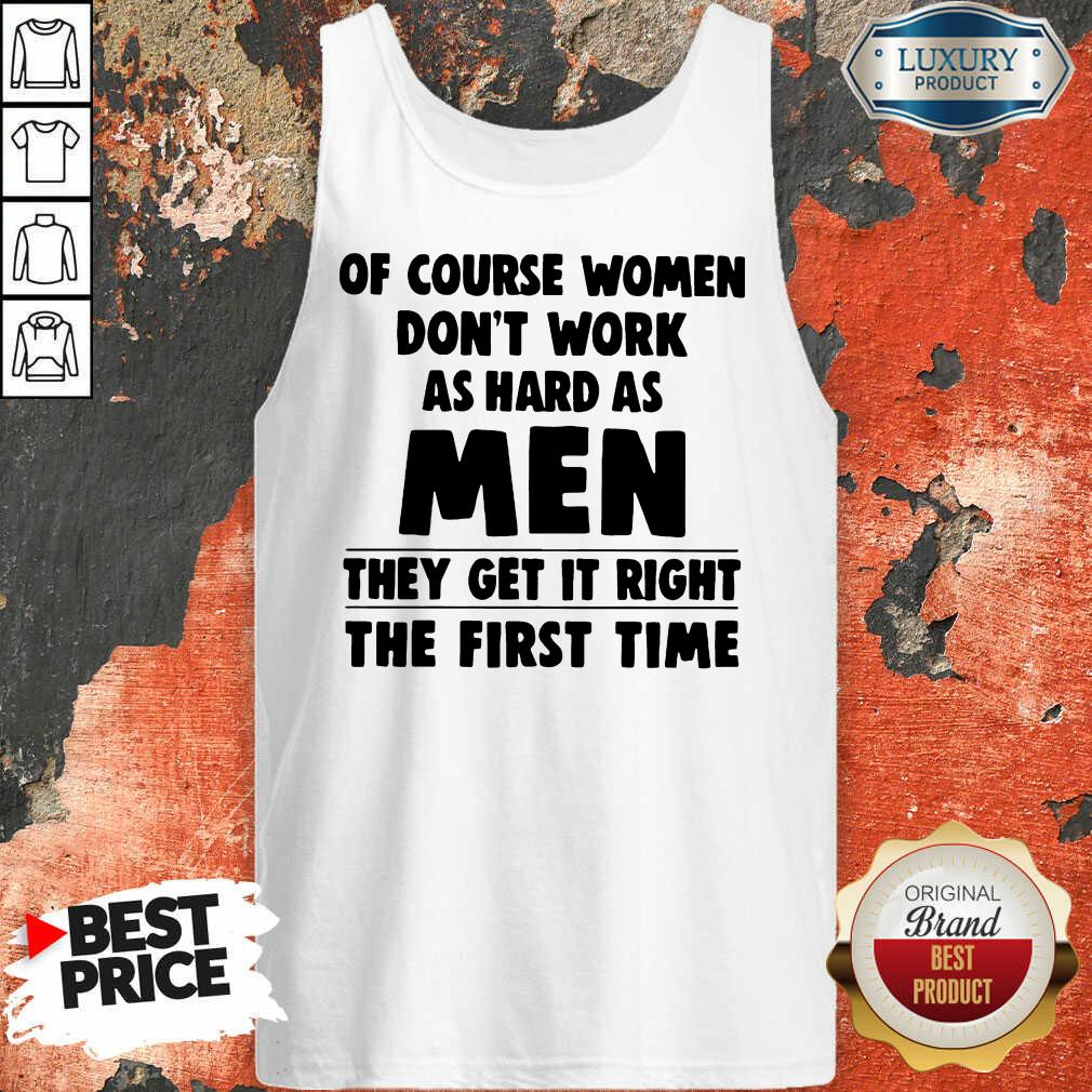of-course-women-do-not-work-as-hard-as-men-they-get-it-right-the-first-ttank-top.jpg
