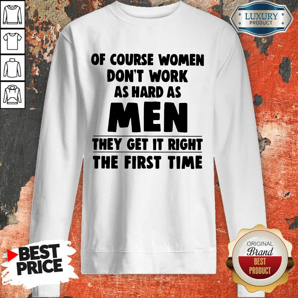 of-course-women-do-not-work-as-hard-as-men-they-get-it-right-the-firstsweatshirt.jpg