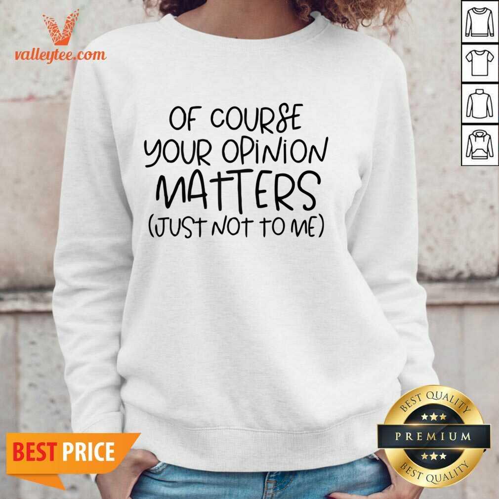 Of Course Your Opinion Matters Just Not To Me Shirt