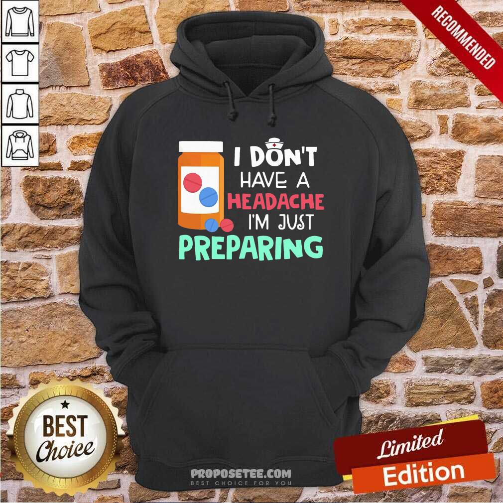 Offical Nurse I Don’t Have A Headache I’M Just Preparing Shirt