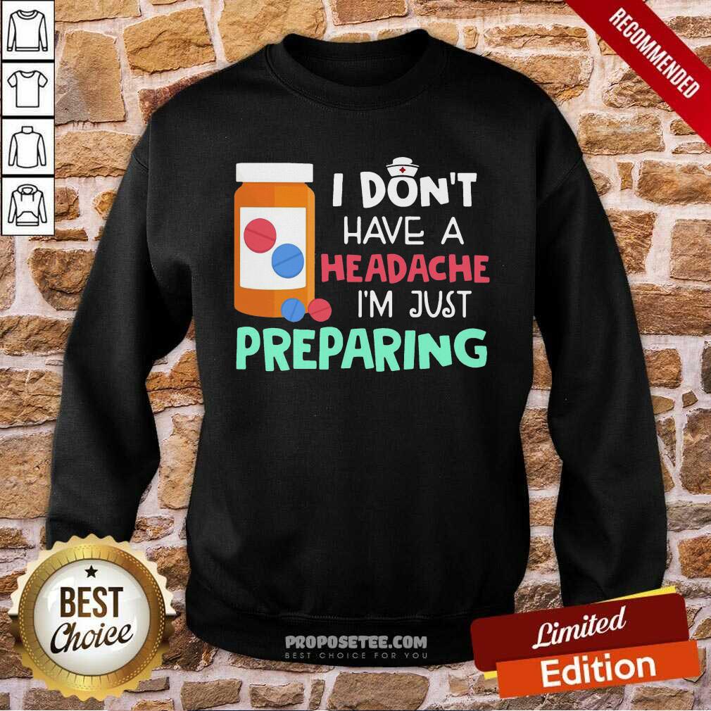 Offical Nurse I Don’t Have A Headache I’M Just Preparing Shirt