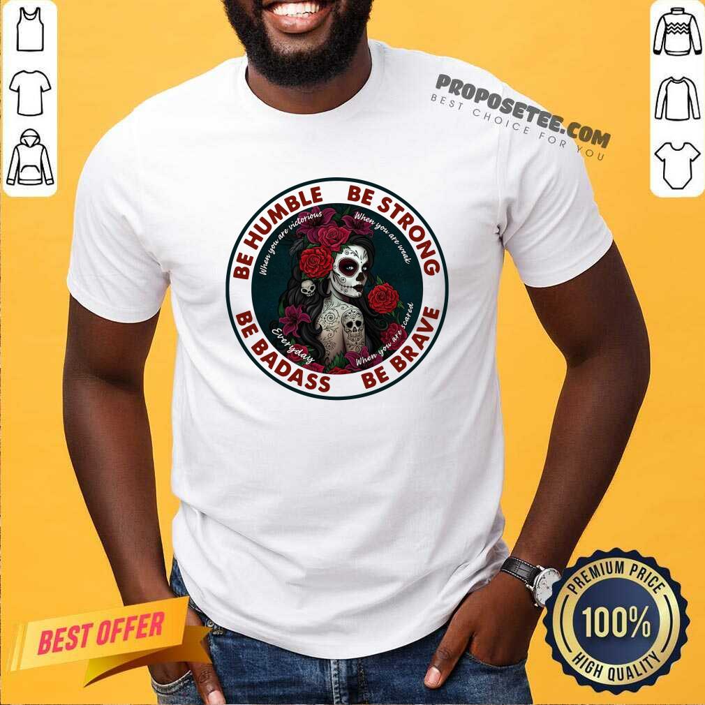 official-caveira-mexicana-skull-be-humble-be-strong-be-badass-and-be-brave-shirt.jpg