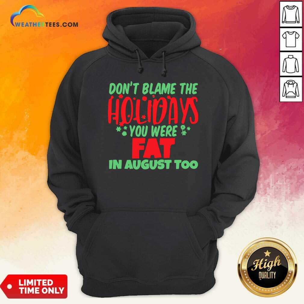 Official Don’t Blame The Holidays You Were Fat In August Too Shirt