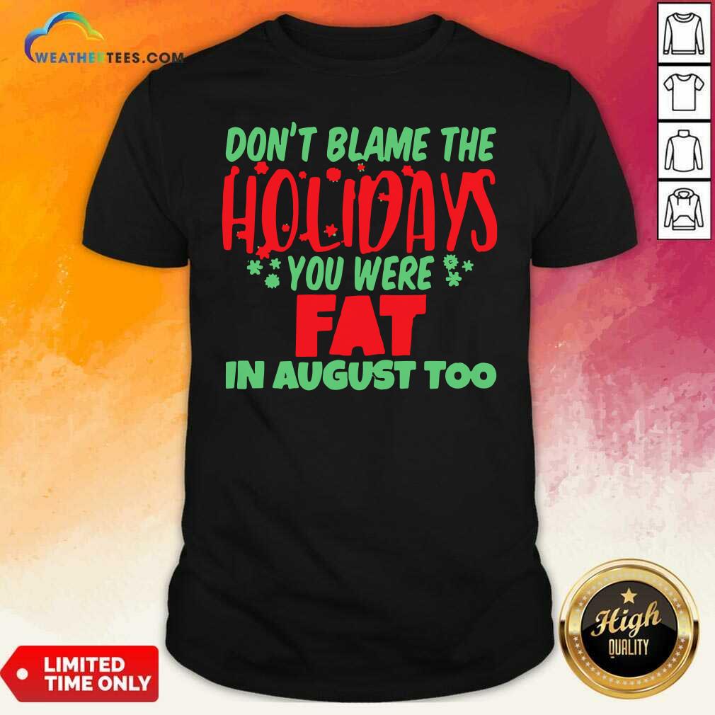 Official Don’t Blame The Holidays You Were Fat In August Too Shirt
