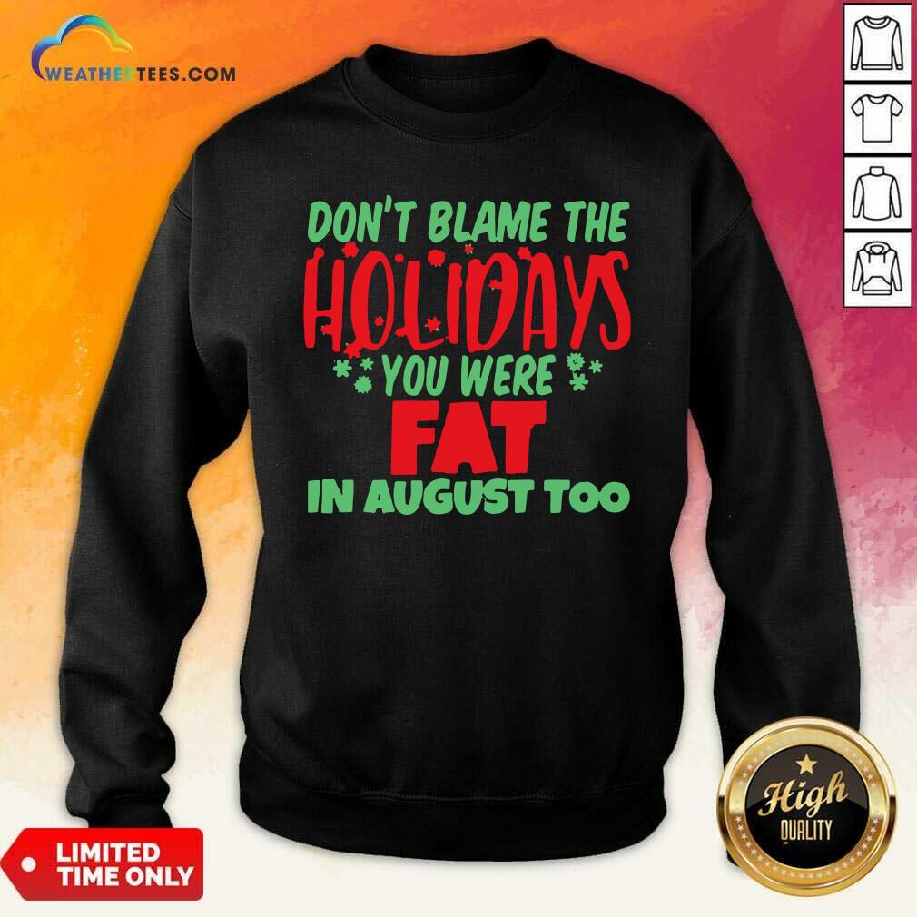 Official Don’t Blame The Holidays You Were Fat In August Too Shirt