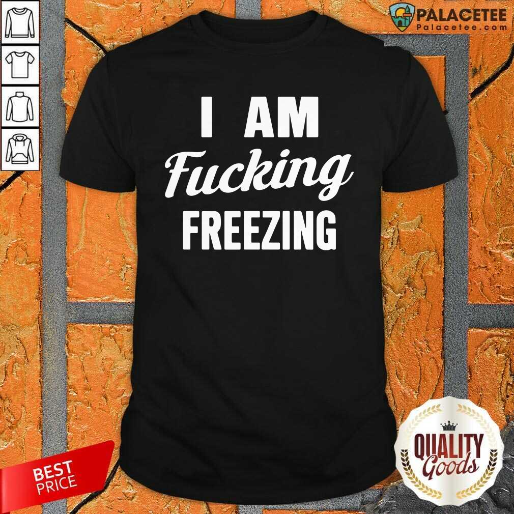 Official I Am Fuking Freezing Shirt