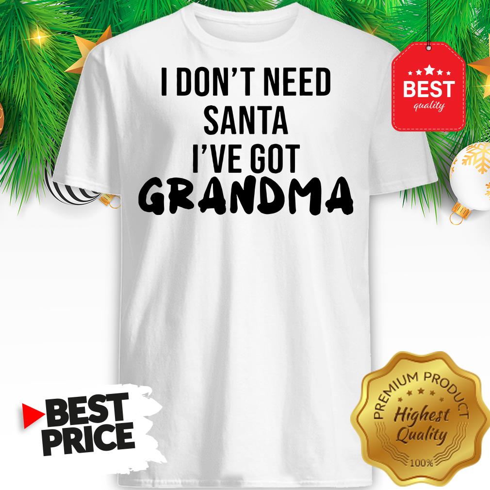 Official I Don't Need Santa I've Got Grandma Shirt
