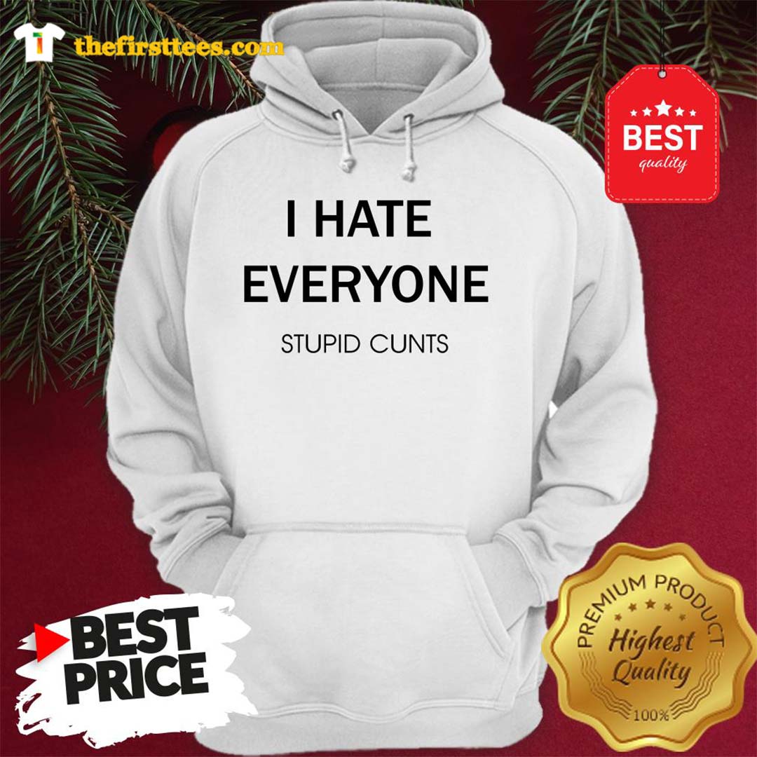 I Hate Everyone Stupid Cunts Slogan Shirt