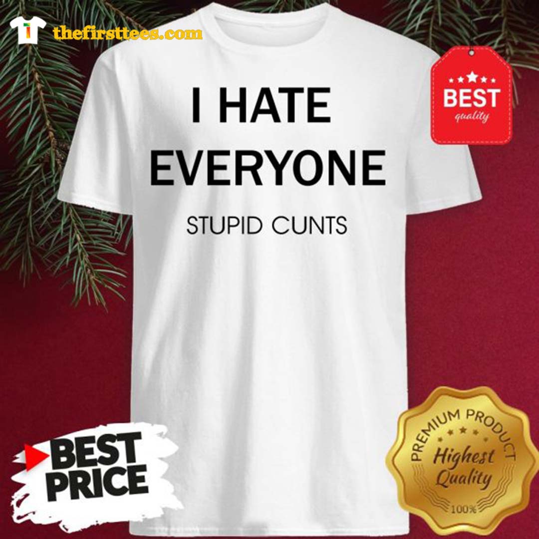 I Hate Everyone Stupid Cunts Slogan Shirt