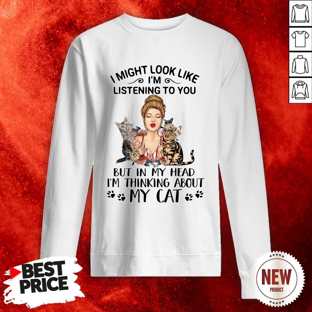 official-i-might-look-like-im-listening-to-you-but-in-my-head-im-thinking-about-my-cat-sweatshirt.jpg