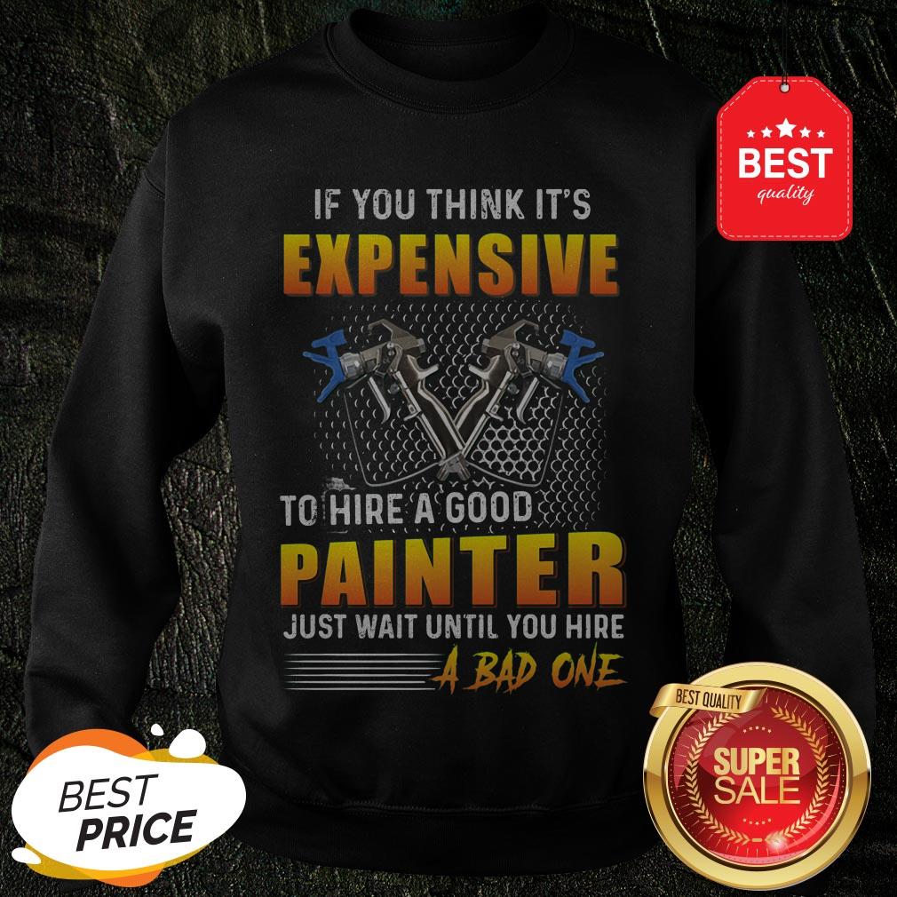 official-if-you-think-its-expensive-to-hire-a-good-painter-just-until-you-hire-a-bad-one-sweatshirt.jpg
