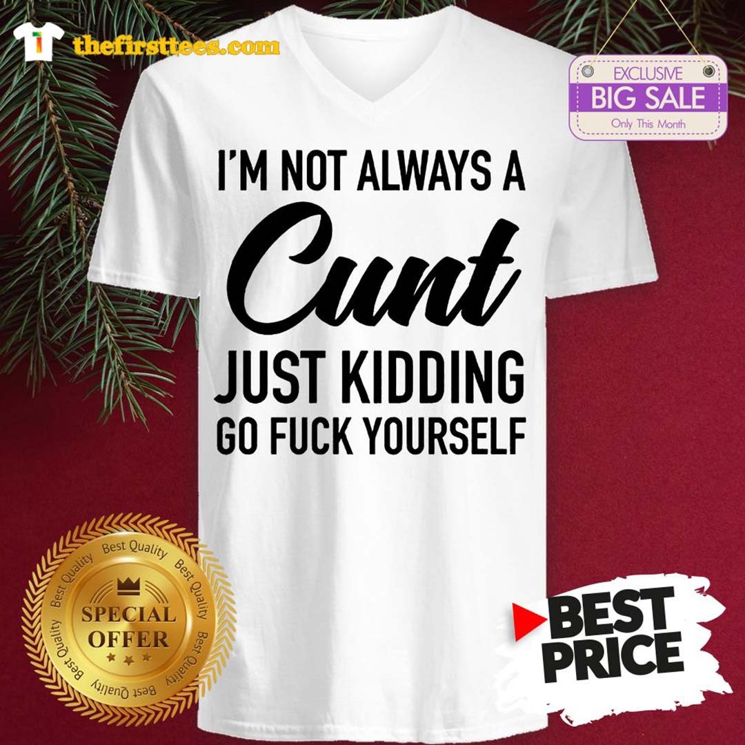 Official I’m Not Always A Cunt Just Kidding Go Fuck Yourself Shirt