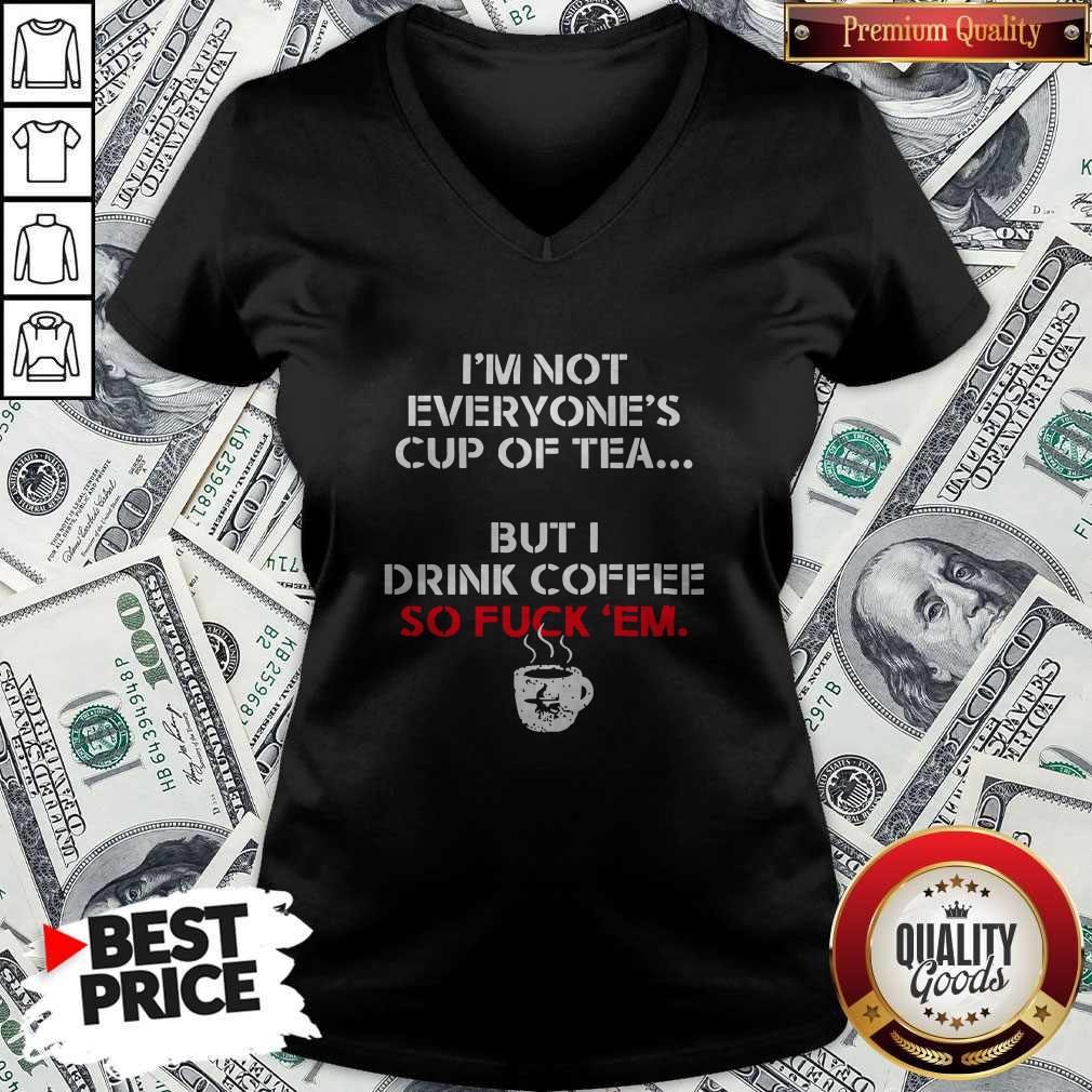 Official I’m Not Everyone’s Cup Of Tea But I Drink Coffee So Fuck Em Shirt
