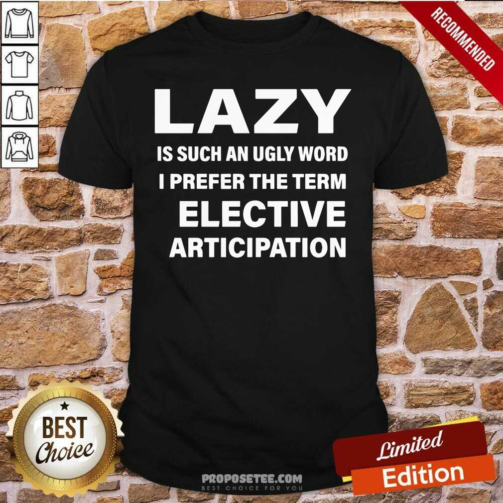 official-lazy-is-such-an-ugly-word-i-prefer-the-term-selective-participation-shirt.jpg