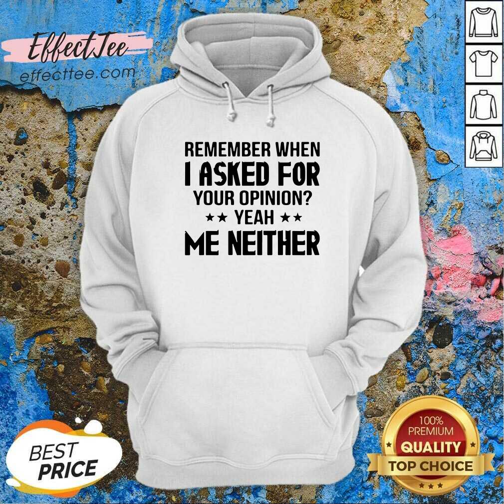 Official Remember When I Asked For Your Opinion Yeah Me Neither Shirt