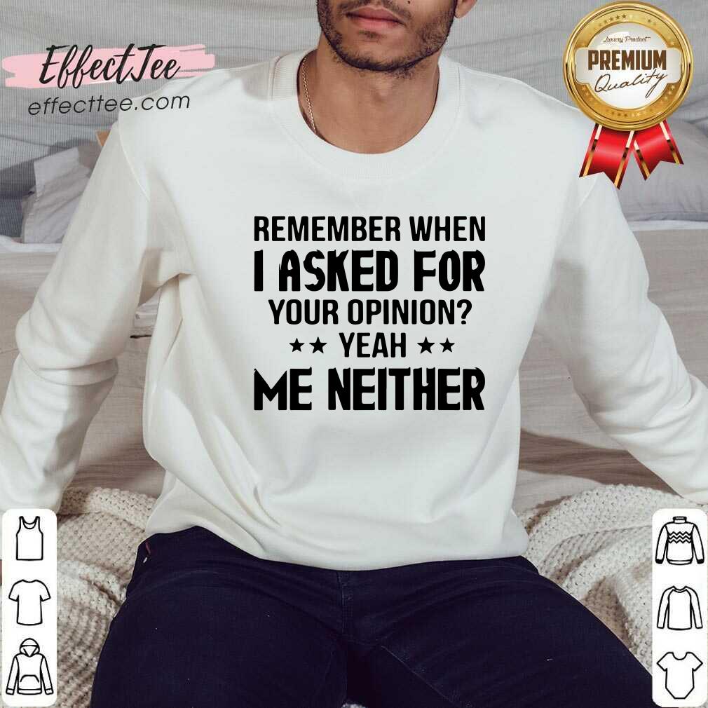 Official Remember When I Asked For Your Opinion Yeah Me Neither Shirt