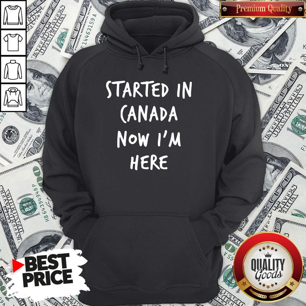 Official Started In Canada Now I’m Here Shirt