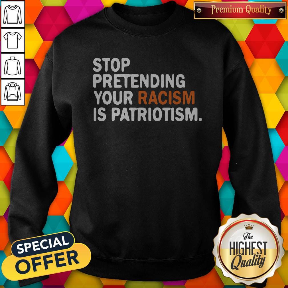 Official Stop Pretending Your Racism Is Patriotism Shirt