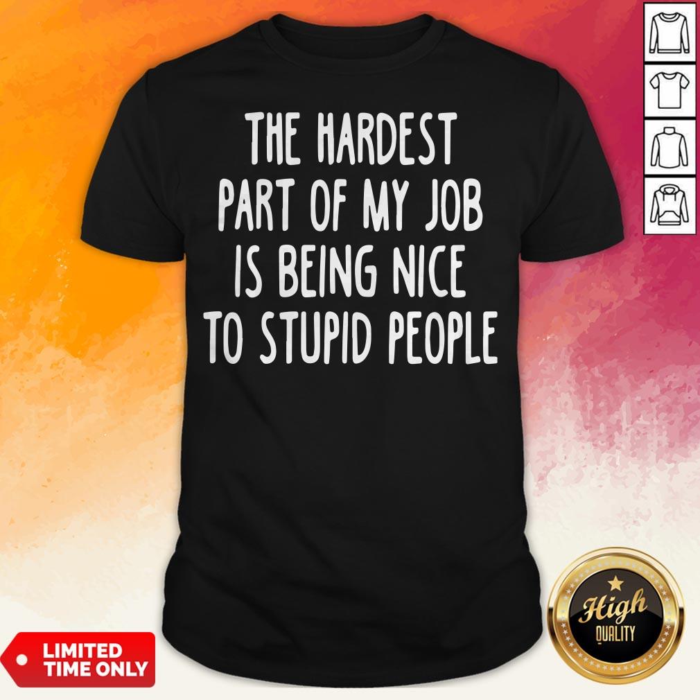 Official The Hardest Part Of My Job Is Being Nice To Stupid People Shirt
