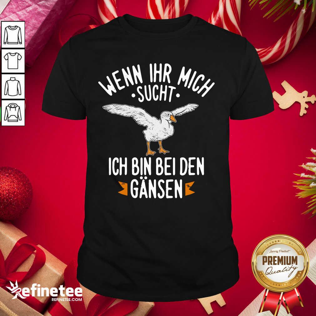 Official Wenn Ihr Mich Sucht Ich Bin Bei Den Gansen Shirt