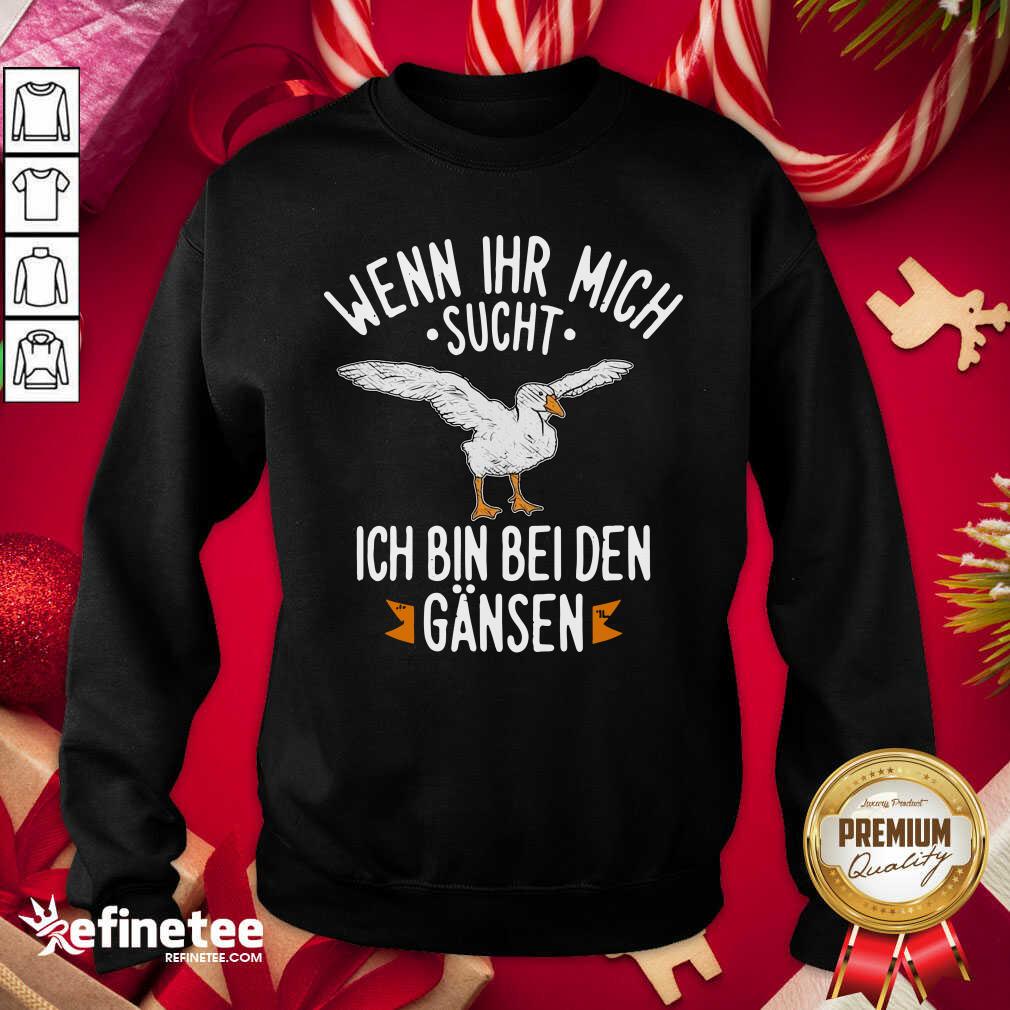 Official Wenn Ihr Mich Sucht Ich Bin Bei Den Gansen Shirt
