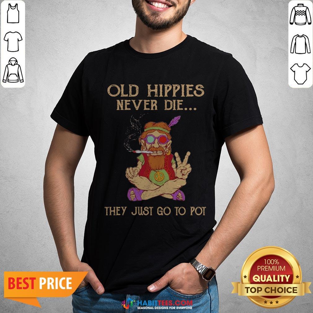 Old Hippies Never Die They Just Go To Pot Shirt