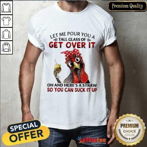 Good Chicken Let Me Pour You A Tall Glass Of Get Over It Shirt