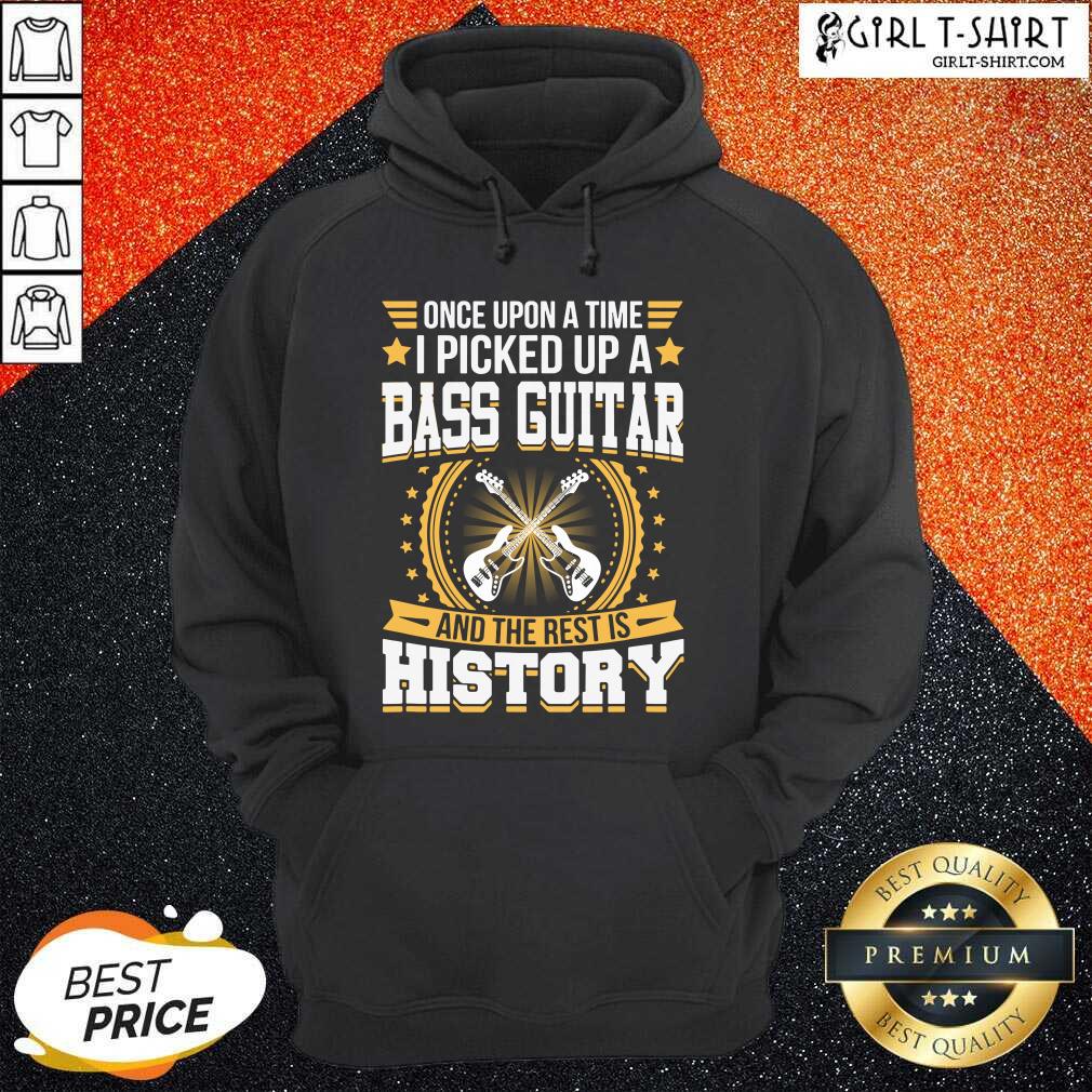Once Upon A Time I Picked Up A Bass Guitar And The Rest Is History Shirt