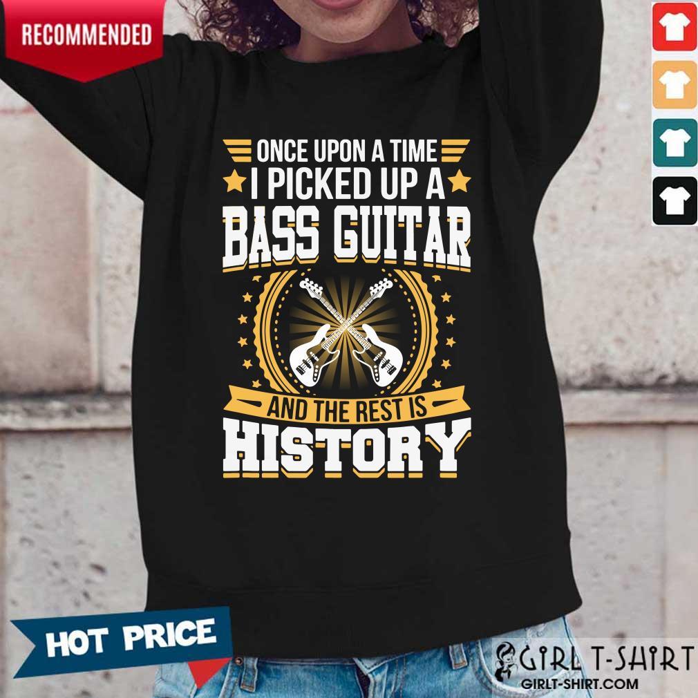 Once Upon A Time I Picked Up A Bass Guitar And The Rest Is History Shirt