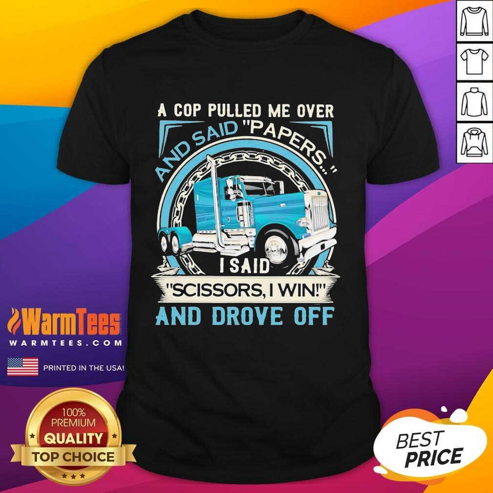 original-a-cop-pulled-me-over-and-said-papers-scissors-i-win-and-drove-off-truck-shirt.jpg