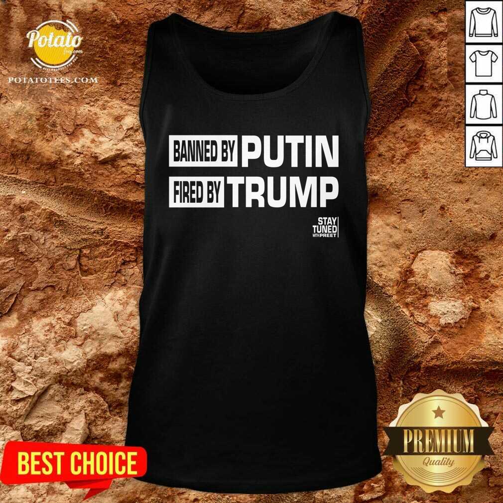 original-banned-and-fired-banned-by-putin-fired-by-trump-stay-tuned-with-preet-tank-top.jpg