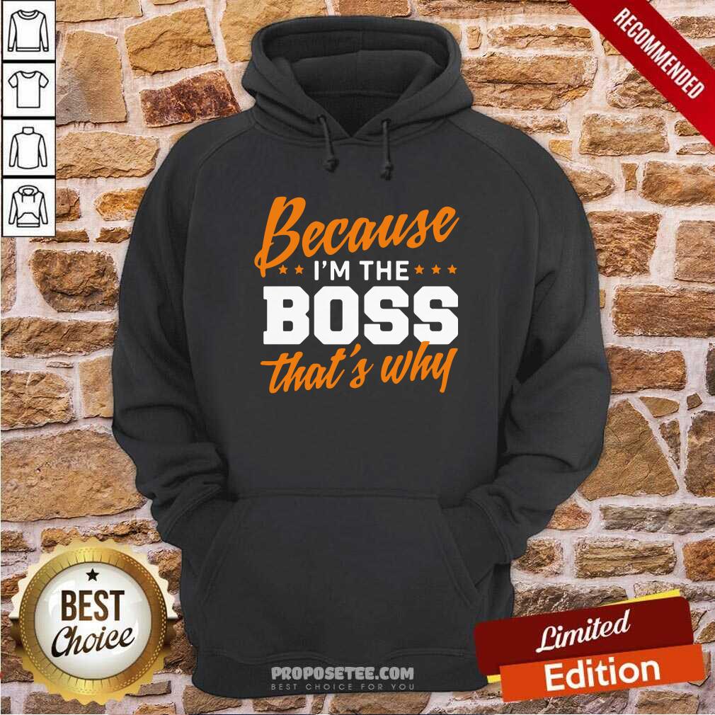 Original Because I Am The Boss That’s Why Shirt