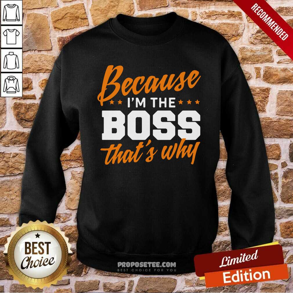 Original Because I Am The Boss That’s Why Shirt