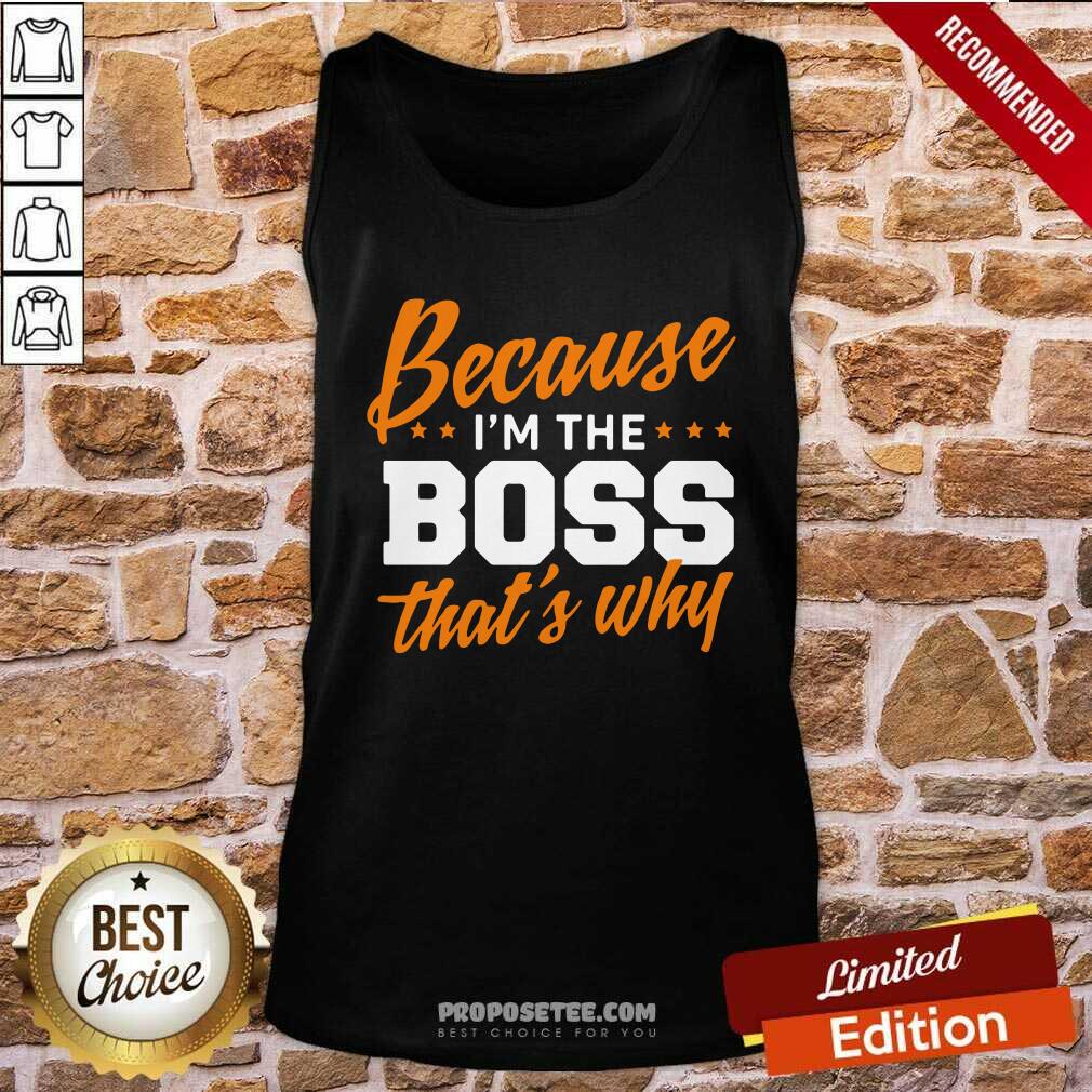 Original Because I Am The Boss That’s Why Shirt