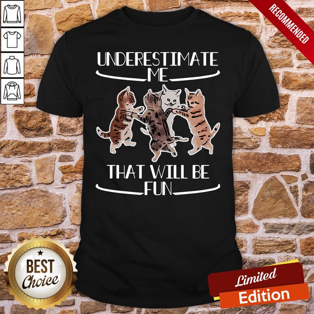 Original Cats Underestimate That Will Be Fun Shirt