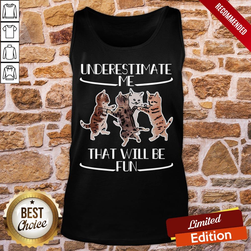 Original Cats Underestimate That Will Be Fun Shirt