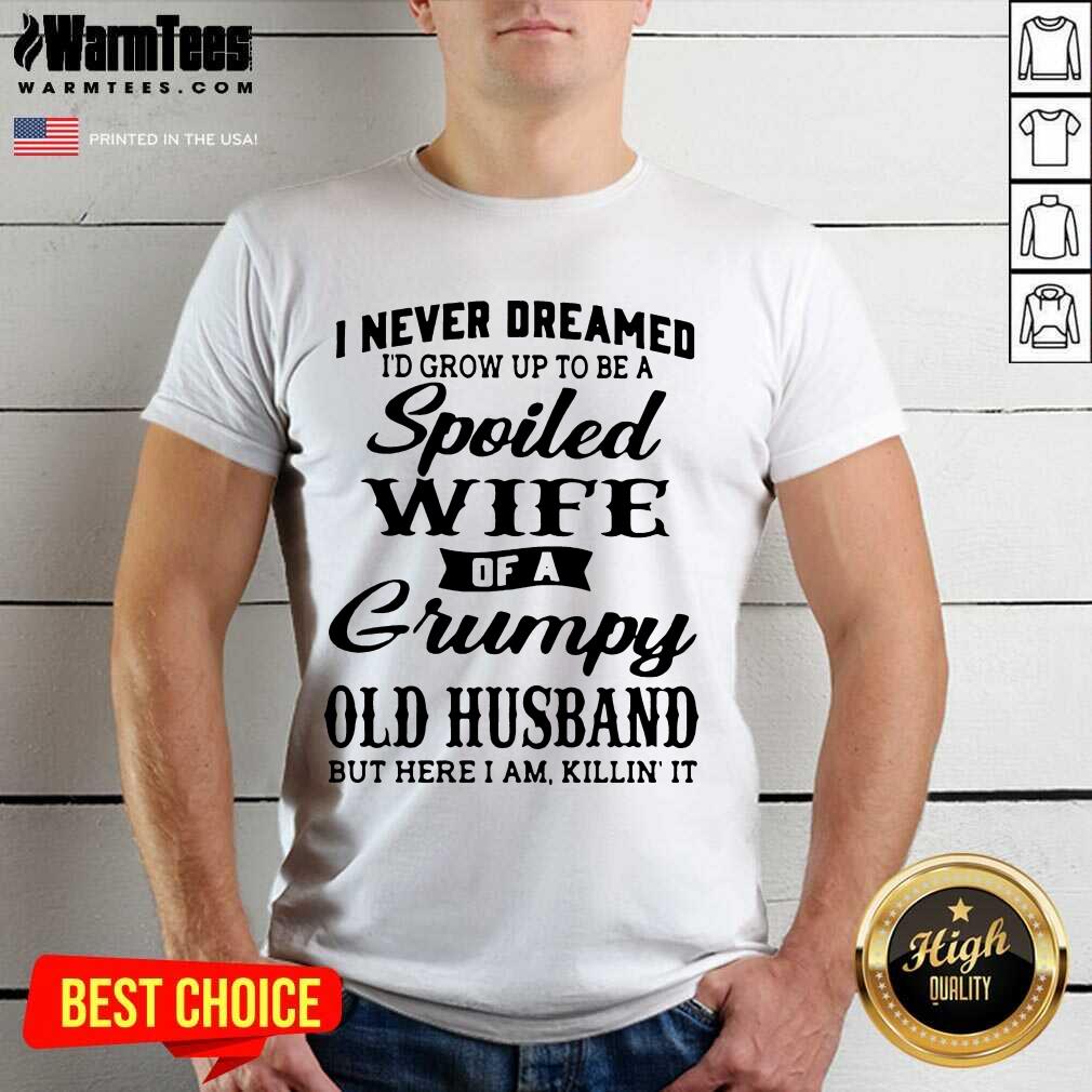Original Dreamed Spoiled Wife Grumpy Shirt
